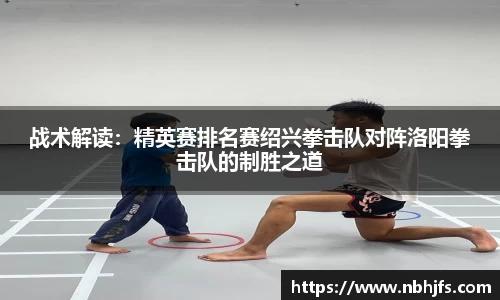 战术解读:精英赛排名赛绍兴拳击队对阵洛阳拳击队的制胜之道