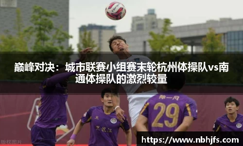 巅峰对决:城市联赛小组赛末轮杭州体操队vs南通体操队的激烈较量